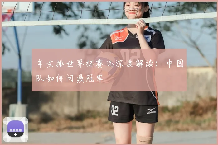 年女排世界杯赛况深度解读：中国队如何问鼎冠军