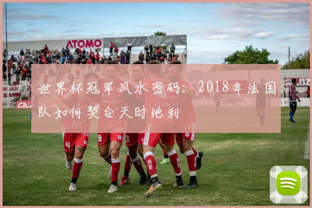 世界杯冠军风水密码:2018年法国队如何契合天时地利