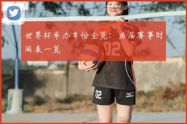 世界杯举办年份全览：历届赛事时间表一览