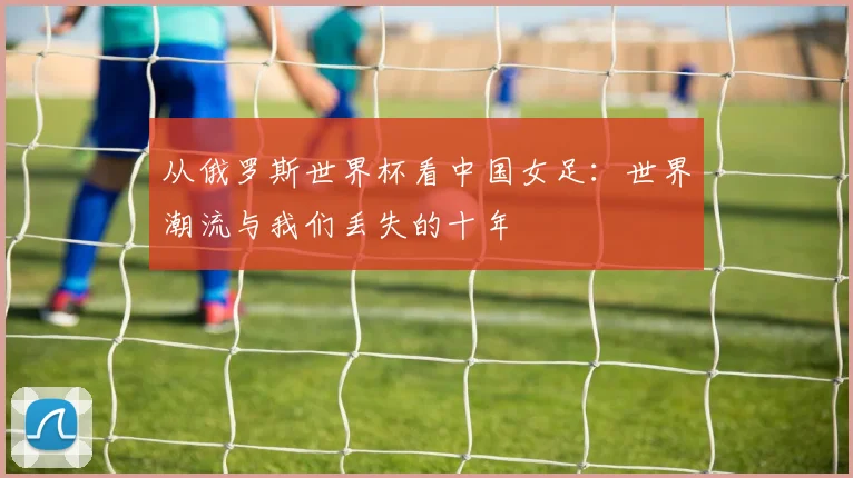 从俄罗斯世界杯看中国女足:世界潮流与我们丢失的十年