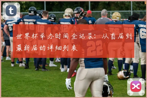 世界杯举办时间全记录：从首届到最新届的详细列表