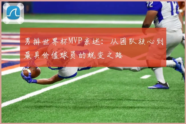 男排世界杯MVP亲述：从团队核心到最具价值球员的蜕变之路