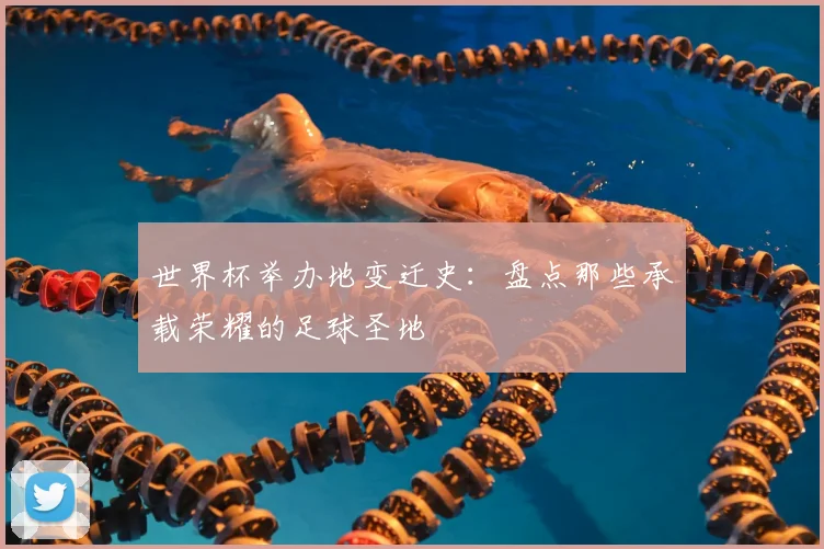 世界杯举办地变迁史：盘点那些承载荣耀的足球圣地