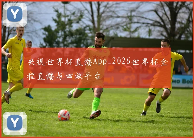 央视世界杯直播App_2026世界杯全程直播与回放平台