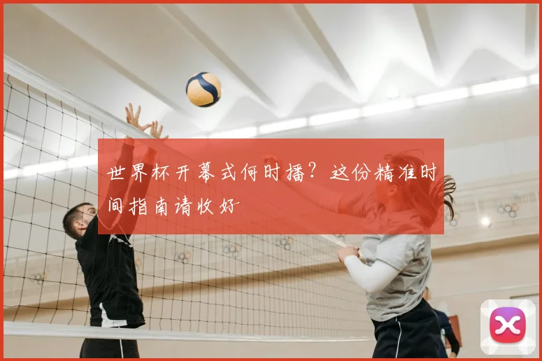 世界杯开幕式何时播？这份精准时间指南请收好