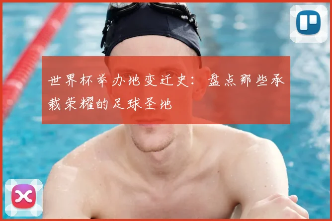 世界杯举办地变迁史：盘点那些承载荣耀的足球圣地