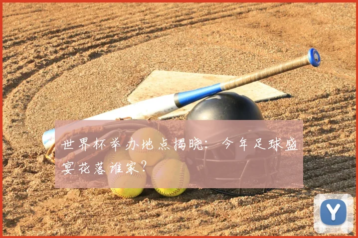 世界杯举办地点揭晓：今年足球盛宴花落谁家？