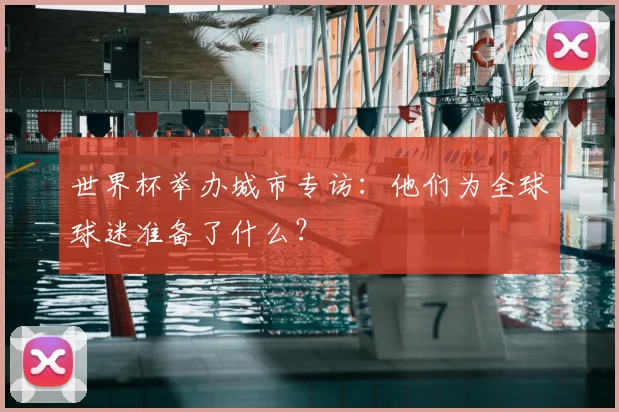 世界杯举办城市专访：他们为全球球迷准备了什么？