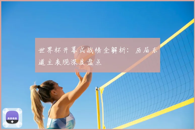 世界杯开幕式战绩全解析：历届东道主表现深度盘点
