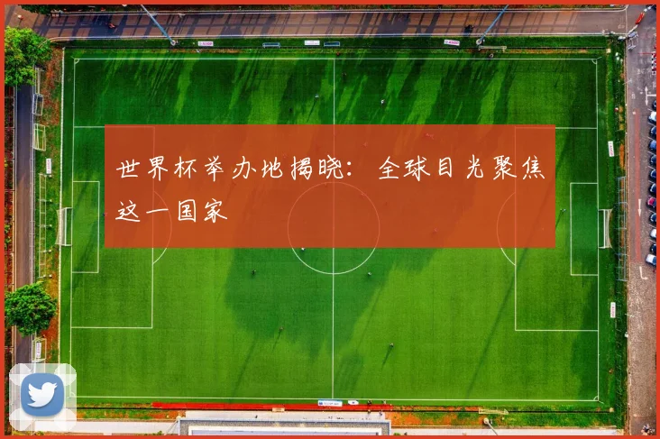 世界杯举办地揭晓：全球目光聚焦这一国家