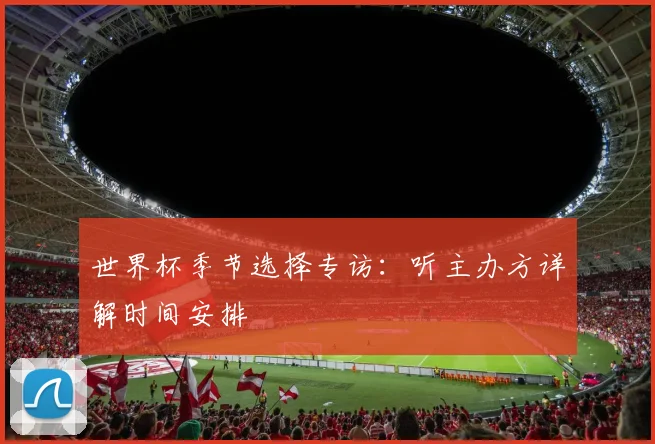 世界杯季节选择专访：听主办方详解时间安排