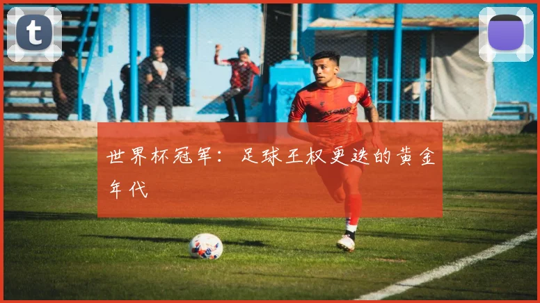 世界杯冠军:足球王权更迭的黄金年代