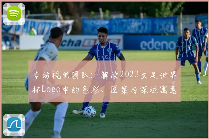 专访视觉团队:解读2023女足世界杯Logo中的色彩、图案与深远寓意