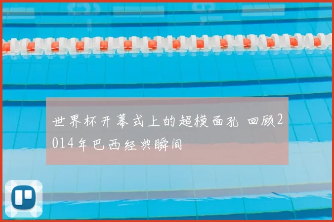 世界杯开幕式上的超模面孔 回顾2014年巴西经典瞬间